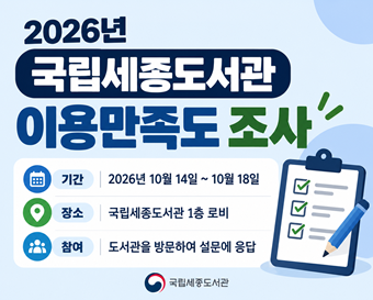 2026년 국립세종도서관 이용만족도 조사 기간 2026년 10월 14일 ~ 10월 18일 장소 국립세종도서관 1층 로비 참여 도서관을 방문하여 설문에 응답 국립세종도서관