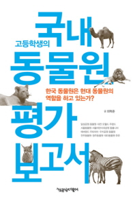 (고등학생의) 국내 동물원 평가 보고서 : 한국 동물원은 현대 동물원의 역할을 하고 있는가? 책표지