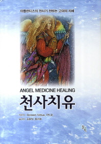 천사치유 : 아틀란티스의 천사가 전하는 고대의 지혜 = Angel medicine healing 책표지