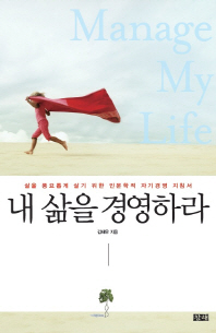 내 삶을 경영하라 = Manage my life : 삶을 풍요롭게 살기 위한 인문학적 자기경영 지침서 책표지