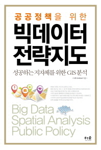 (공공정책을 위한) 빅데이터 전략지도 = Big data spatial analysis public policy : 성공하는 지자체를 위한 GIS 분석 책표지