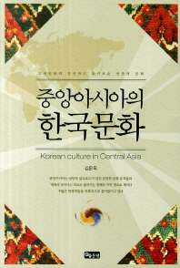 중앙아시아의 한국문화 = Korean culture in Central Asia : 고려인들의 강인하고 슬기로운 생존력 문화 책표지