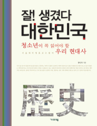 잘! 생겼다 대한민국 : 청소년이 꼭 읽어야 할 우리 현대사 책표지
