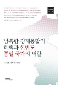남북한 경제통합의 혜택과 한반도 통일 국가의 역할 = (The) benefits of South-North Korean economic integration and the role of the unified Korean Peninsula 책표지