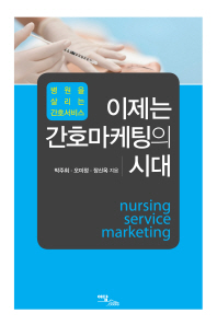 (병원을 살리는 간호서비스) 이제는 간호마케팅의 시대 = Nursing service marketing 책표지