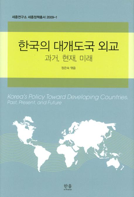 한국의 대개도국 외교 = Korea's policy toward developing countries : past, present, and future : 과거, 현재, 미래 책표지