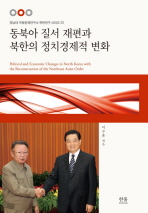 동북아 질서 재편과 북한의 정치경제적 변화 = Political and economic changes in North Korea with the reconstruction of the northeast Asian order 책표지