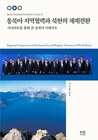 동북아 지역협력과 북한의 체제전환 = Regional cooperation in Northeast Asia and regime transition of North Korea : 시나리오를 통해 본 동북아 미래구도 책표지