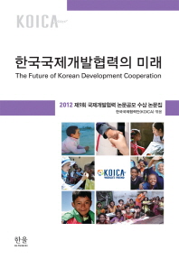 한국국제개발협력의 미래 = (The) future of Korean development cooperation : 2012 제9회 국제개발협력 논문공모 수상 논문집 책표지
