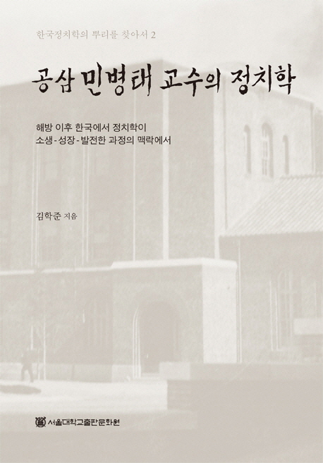공삼 민병태 교수의 정치학 = Political science of professor Gongsam Min Byung-tae : in the context of the historical evolution of political science in Korea : 해방 이후 한국에서 정치학이 소생-성장-발전한 과정의 맥락에서 책표지