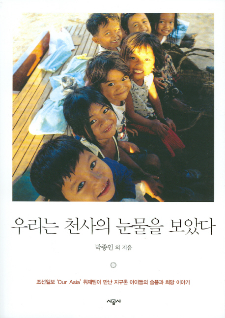 우리는 천사의 눈물을 보았다 : 조선일보 'Our Asia' 취재팀이 만난 지구촌 아이들의 슬픔과 희망 이야기 책표지