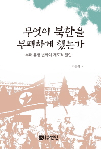 무엇이 북한을 부패하게 했는가 : 부패 유형 변화와 제도적 원인 책표지