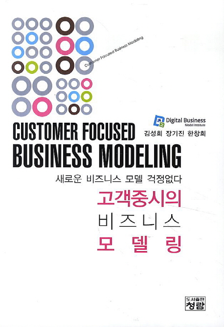 고객중시의 비즈니스 모델링 = Customer focused business modeling : 새로운 비즈니스 모델 걱정없다 책표지
