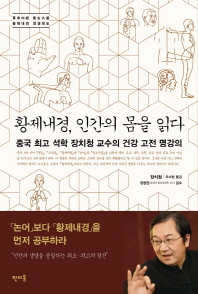 황제내경, 인간의 몸을 읽다 : 중국 최고 석학 장치청 교수의 건강 고전 명강의 책표지