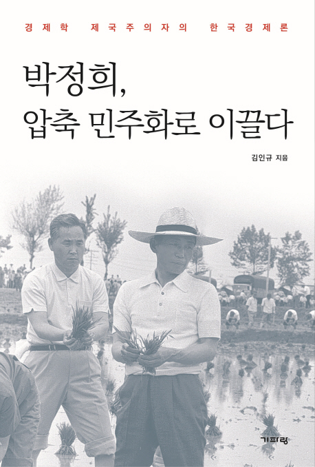 박정희, 압축 민주화로 이끌다 : 경제학 제국주의자의 한국경제론 책표지