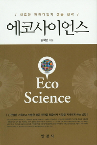 에코사이언스 = Eco science : 새로운 패러다임의 생존 전략 : 신산업을 기획하고 적합한 생존 전략을 만들어서 시장을 지배하게 하는 방법 책표지