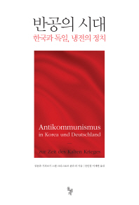 반공의 시대 : 한국과 독일, 냉전의 정치 = Antikommunismus in Korea und Deutschland : zur Zeit des Kalten Krieges 책표지