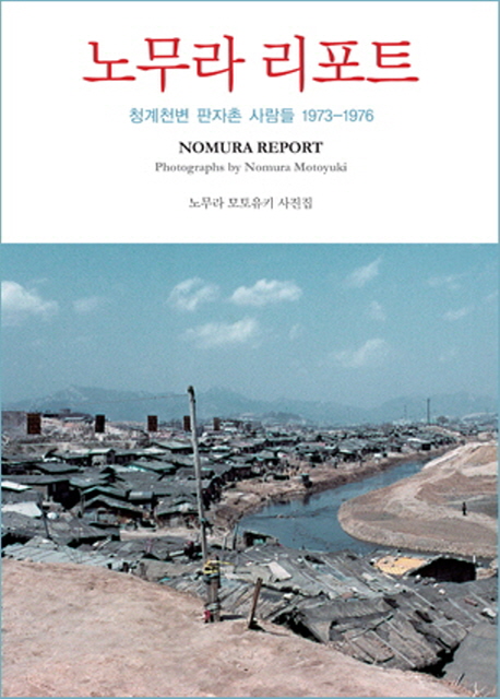 노무라 리포트 = Nomura report : 청계천변 판자촌 사람들 : 1973-1976 : 노무라 모토유키 사진집 책표지