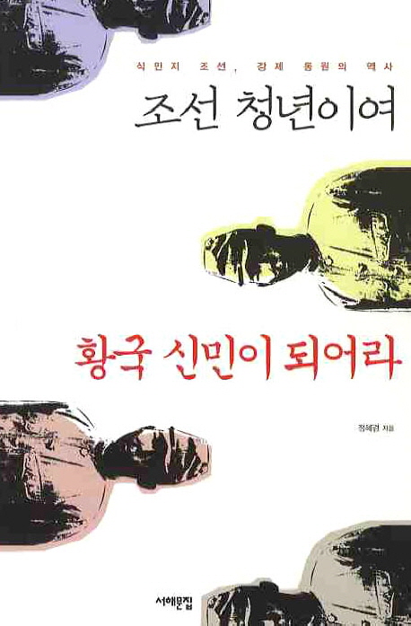 조선 청년이여 황국 신민이 되어라 : 식민지 조선, 강제 동원의 역사 책표지