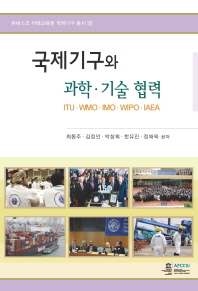 국제기구와 과학·기술 협력 = International organizations and cooperation in science & technology : ITU·WMO·IMO·WIPO·IAEA : ITU·WMO·IMO·WIPO·IAEA 책표지