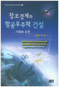 창조경제와 항공우주력 건설 = ROK creative economy and aerospace power building : opportunity and challenge : 기회와 도전 책표지