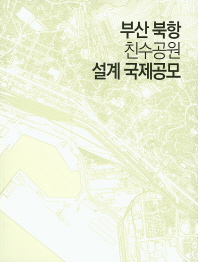 부산 북항 친수공원 국제공모 = International competition for waterfront park master plan of the Busan north port, Korea 책표지