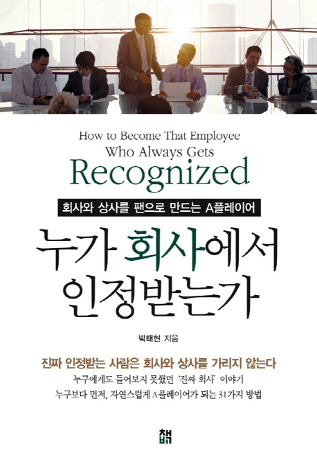 누가 회사에서 인정받는가 = How to become that employee who always gets recognized : 회사와 상사를 팬으로 만드는 A플레이어 책표지