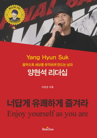 (음악으로 세상을 유익하게 만드는 남자) 양현석 리더십 = Yang Hyun Suk : enjoy yourself as you are : 너답게 유쾌하게 즐겨라 책표지