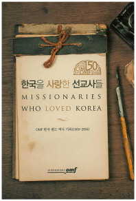 한국을 사랑한 선교사들 = Missionaries who loved Korea : OMF 한국 필드 역사 기록 (1969~2004) 책표지
