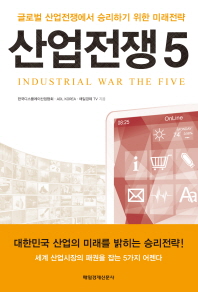 산업 전쟁 5 = Industrial war the five : 글로벌 산업전쟁에서 승리하기 위한 미래전략 책표지