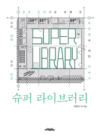 슈퍼 라이브러리 = Super library : 공공 도서관을 통해 본 공공 건축 공공 공간 공공성에 대한 이야기 책표지