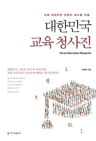 (미래 대한민국 운명의 판도를 바꿀 대한민국 미친 교육 문제 해결에 도전하는) 대한민국 교육 청사진 = Korea education blueprint 책표지