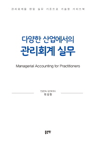 (다양한 산업에서의) 관리회계 실무 = Managerial accounting for practitioners : 관리회계를 현장 실무 기준으로 기술한 가이드북 책표지