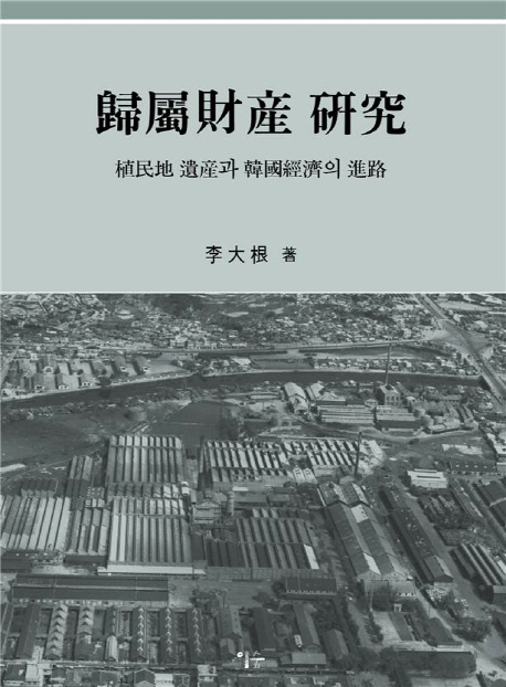 歸屬財産 硏究 : 植民地 遺産과 韓國經濟의 進路 책표지