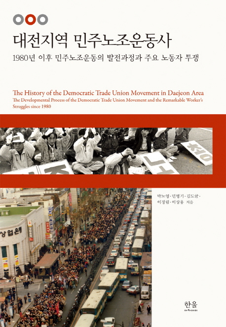 대전지역 민주노조운동사 = History of the democratic trade union movement in Daejeon area : 1980년 이후 민주노조운동의 발전과정과 주요 노동자 투쟁 : the developmental process of the democratic trade union movement and the remarkable worker's struggles since 1980 책표지