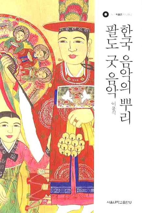 한국 음악의 뿌리 팔도 굿 음악 = (The) root of Korean music shaman ritual music 책표지