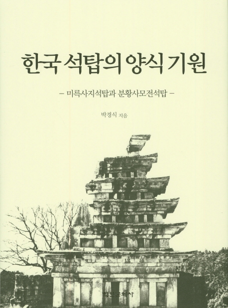 한국 석탑의 양식 기원 : 미륵사지석탑과 분황사모전석탑 책표지