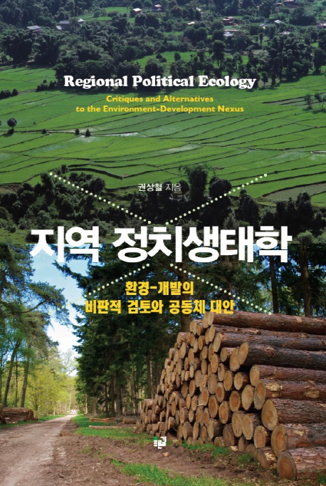 지역 정치생태학 = Regional political ecology : critiques and alternatives to the environment-development nexus : 환경-개발의 비판적 검토와 공동체 대안