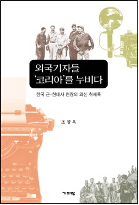 외국기자들 '코리아'를 누비다 : 한국 근·현대사 현장의「외신(外信) 취재록」 책표지