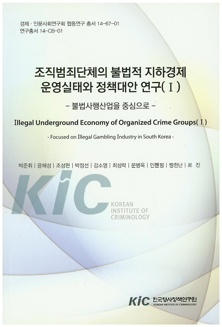 조직범죄단체의 불법적 지하경제 운영실태와 정책대안 연구. 1, 불법사행산업을 중심으로 = Illegal undergound economy of organized crime groups. 1, focused on illegal gambling industry in South Korea 책표지