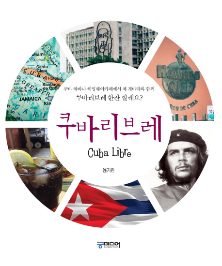 쿠바리브레 = Cuba libre : 쿠바 하바나 헤밍웨이카페에서 체 게바라와 함께 쿠바리브레 한잔 할래요? 책표지