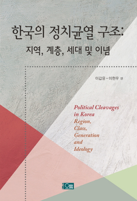 한국의 정치균열 구조 = Political cleavages in Korea : region, class, generation and ideology : 지역, 계층, 세대 및 이념 책표지