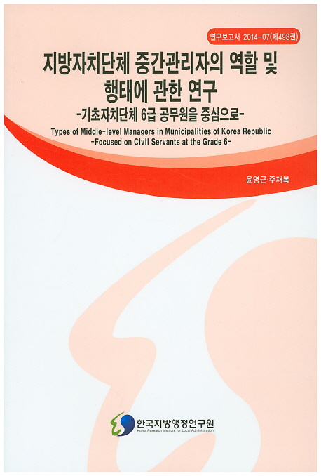 지방자치단체 중간관리자의 역할 및 행태에 관한 연구 : 기초자치단체 6급 공무원을 중심으로 = Types of middle-level managers in municipalities of Korea Republic : focused on civil servants at the grade 6 책표지