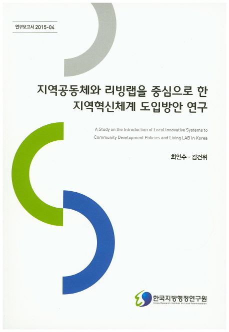 지역공동체와 리빙랩을 중심으로 한 지역혁신체계 도입방안 연구 = A study on the introduction of local innovation systems to community development policies and living LAB in Korea 책표지