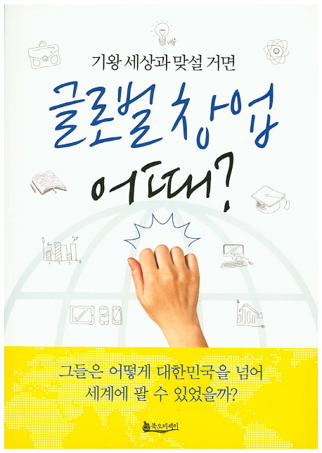(기왕 세상과 맞설 거면) 글로벌 창업 어때? : 그들은 어떻게 대한민국을 넘어 세계에 팔 수 있었을까? 책표지