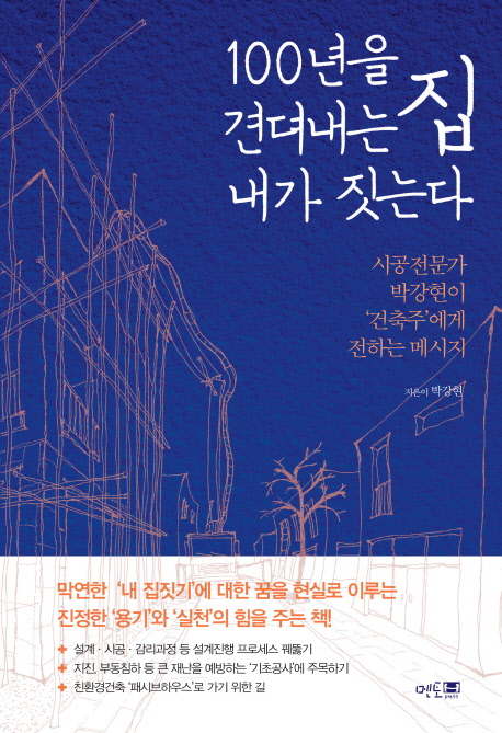 100년을 견뎌내는 집 내가 짓는다 : 시공전문가 박강현이 건축주에게 전하는 메시지 책표지