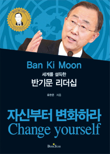 (세계를 설득한) 반기문 리더십 : 자신부터 변화하라 = Ban Ki Moon : Change yourself