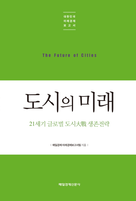 도시의 미래 = The future of cities : 21세기 글로벌 도시大戰 생존전략 책표지