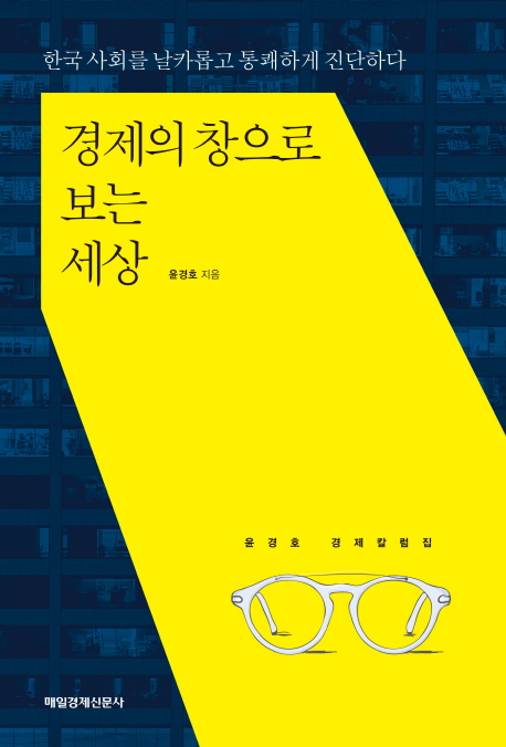 경제의 창으로 보는 세상 : 한국 사회를 날카롭고 통쾌하게 진단하다 : 윤경호 경제칼럼집 책표지
