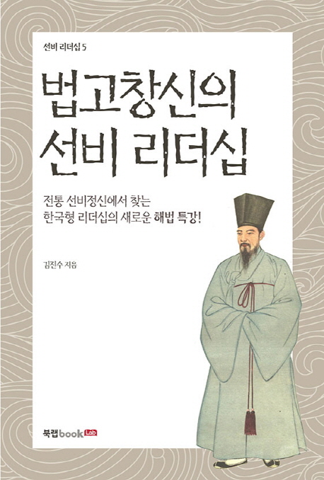 법고창신의 선비 리더십 : 전통 선비정신에서 찾는 한국형 리더십의 새로운 해법 특강! 책표지